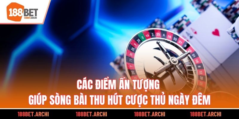 Các điểm ấn tượng giúp sòng bài thu hút cược thủ ngày đêm