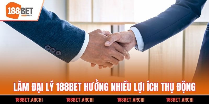 Làm đại lý 188bet hưởng nhiều lợi ích thụ động