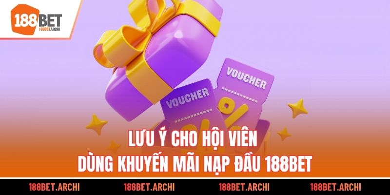 Lưu ý cho hội viên dùng khuyến mãi nạp đầu 188bet