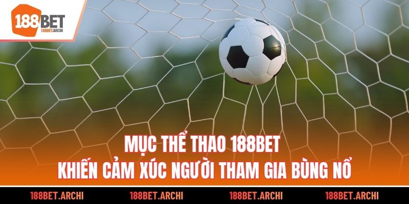 Mục thể thao 188BET khiến cảm xúc người tham gia bùng nổ
